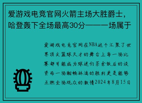 爱游戏电竞官网火箭主场大胜爵士，哈登轰下全场最高30分——一场属于红色军团的辉煌夜晚 - 副本